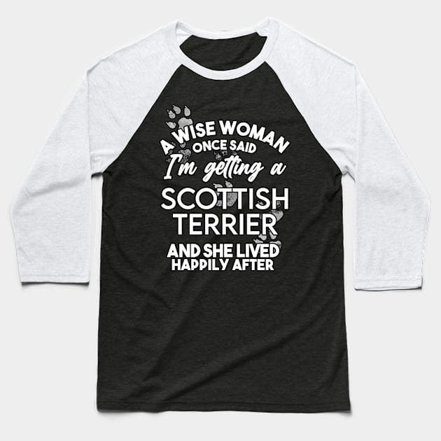 A wise woman once said i'm getting a scottish terrier and she lived happily after . Perfect fitting present for mom girlfriend mother boyfriend mama gigi nana mum uncle dad father friend him or her Baseball T-Shirt by SerenityByAlex
